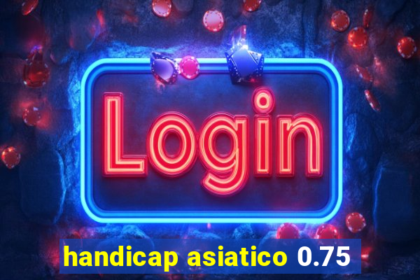 handicap asiatico 0.75